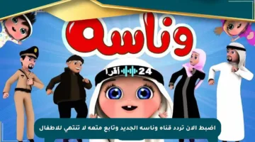 اضبط الآن تردد قناة وناسة الجديد وتابع متعة لا تنتهي للأطفال